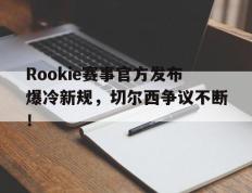 PG游戏-包含Rookie赛事官方发布爆冷新规，切尔西争议不断！的词条