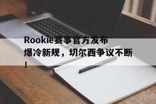 PG游戏-包含Rookie赛事官方发布爆冷新规，切尔西争议不断！的词条